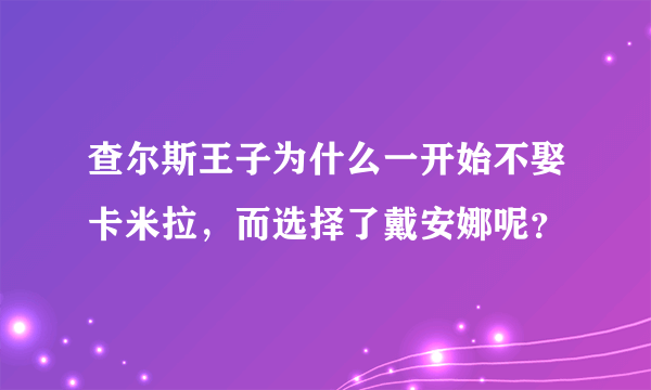 查尔斯王子为什么一开始不娶卡米拉，而选择了戴安娜呢？