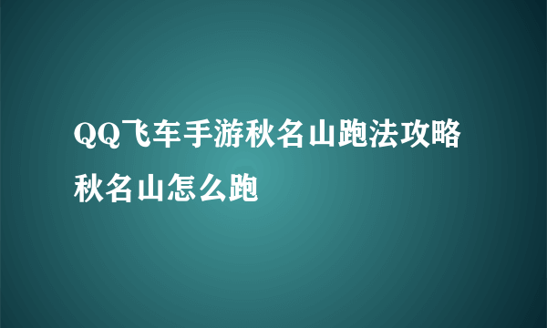 QQ飞车手游秋名山跑法攻略 秋名山怎么跑