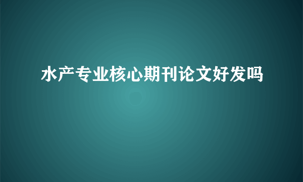 水产专业核心期刊论文好发吗