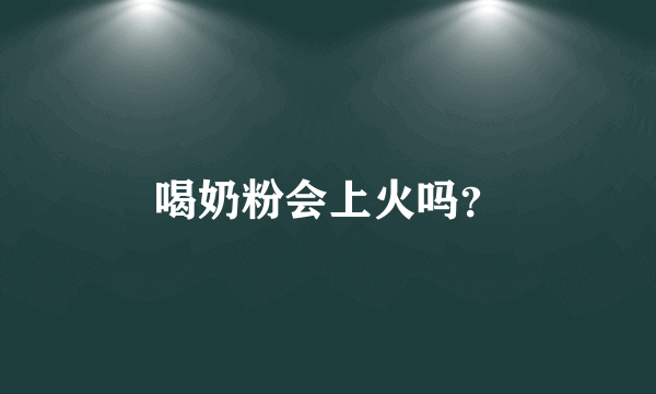 喝奶粉会上火吗？