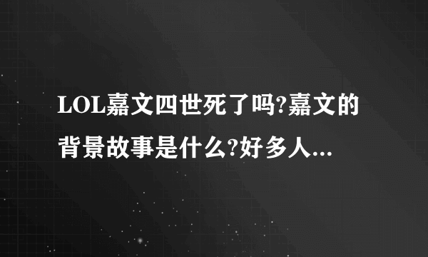 LOL嘉文四世死了吗?嘉文的背景故事是什么?好多人说嘉文其实已经死了，现在的嘉文是被妖姬扮演的，那这个背景故事是什么啊？