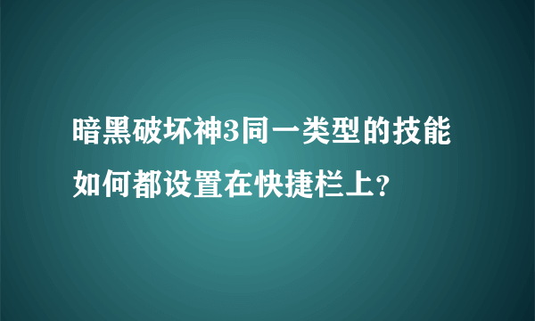 暗黑破坏神3同一类型的技能如何都设置在快捷栏上？