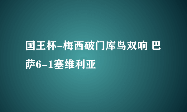 国王杯-梅西破门库鸟双响 巴萨6-1塞维利亚