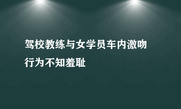 驾校教练与女学员车内激吻 行为不知羞耻