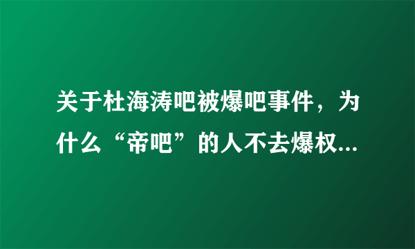 关于杜海涛吧被爆吧事件，为什么“帝吧”的人不去爆权志龙吧。