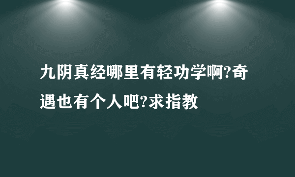 九阴真经哪里有轻功学啊?奇遇也有个人吧?求指教