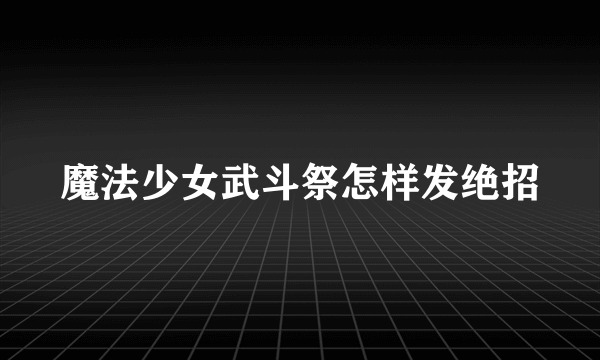 魔法少女武斗祭怎样发绝招