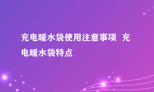 充电暖水袋使用注意事项  充电暖水袋特点