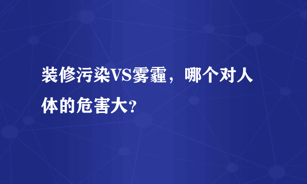 装修污染VS雾霾，哪个对人体的危害大？