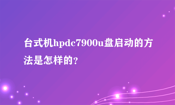 台式机hpdc7900u盘启动的方法是怎样的？