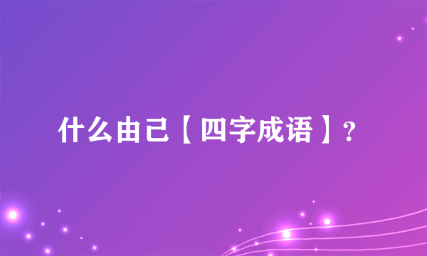 什么由己【四字成语】？