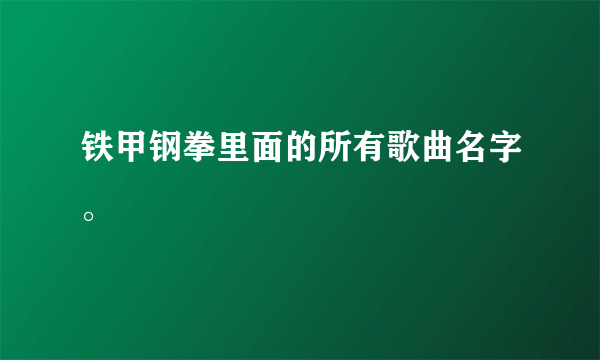 铁甲钢拳里面的所有歌曲名字。