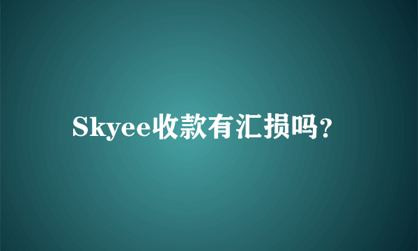 Skyee收款有汇损吗？