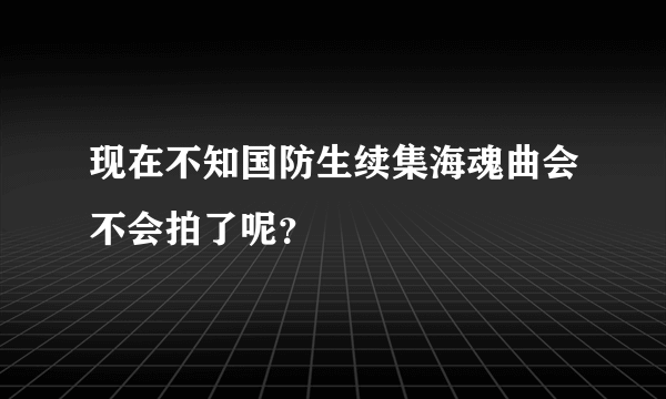 现在不知国防生续集海魂曲会不会拍了呢？