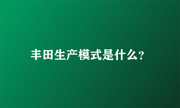 丰田生产模式是什么？