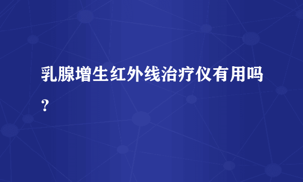 乳腺增生红外线治疗仪有用吗？