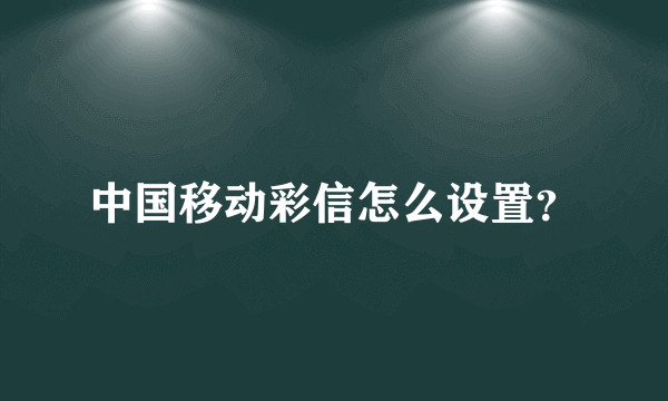 中国移动彩信怎么设置？