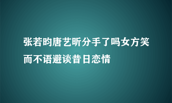 张若昀唐艺昕分手了吗女方笑而不语避谈昔日恋情