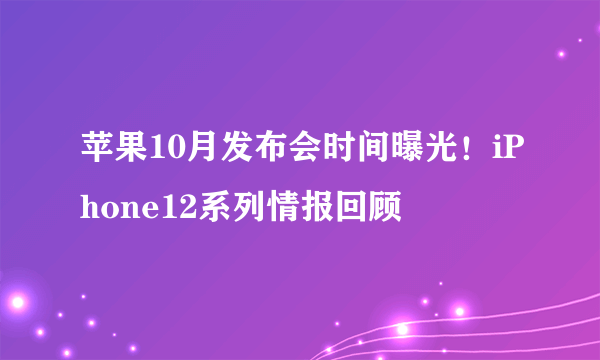 苹果10月发布会时间曝光！iPhone12系列情报回顾