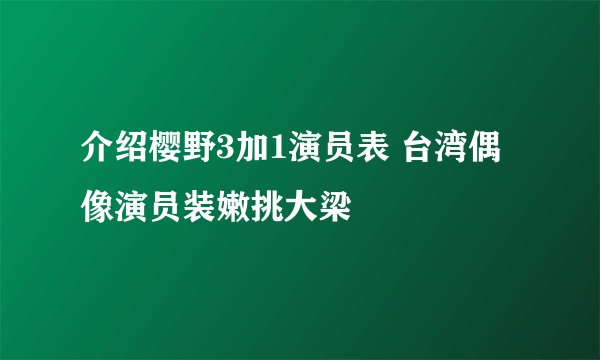 介绍樱野3加1演员表 台湾偶像演员装嫩挑大梁