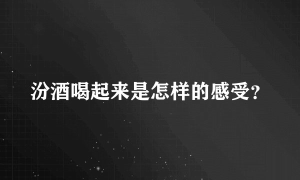 汾酒喝起来是怎样的感受？