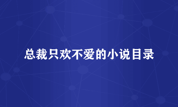 总裁只欢不爱的小说目录