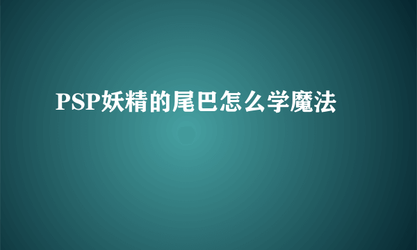 PSP妖精的尾巴怎么学魔法