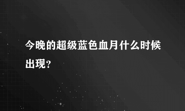 今晚的超级蓝色血月什么时候出现？