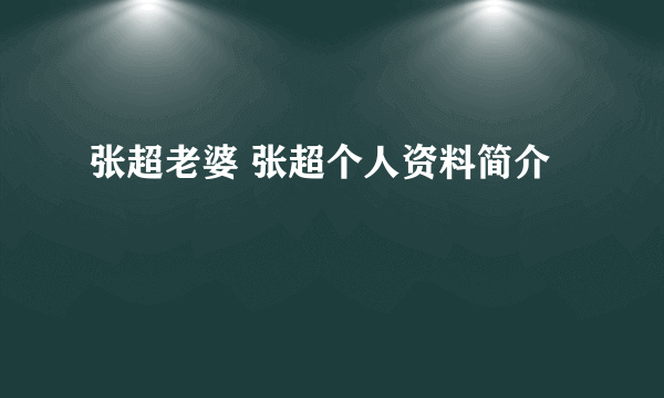 张超老婆 张超个人资料简介