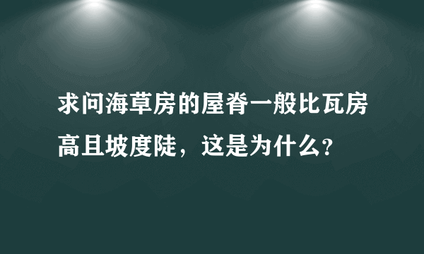 求问海草房的屋脊一般比瓦房高且坡度陡，这是为什么？