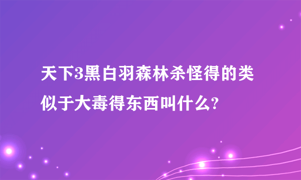 天下3黑白羽森林杀怪得的类似于大毒得东西叫什么?