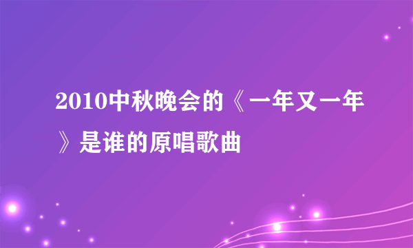 2010中秋晚会的《一年又一年》是谁的原唱歌曲