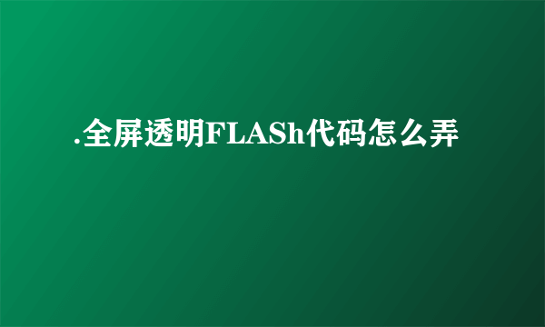 .全屏透明FLASh代码怎么弄