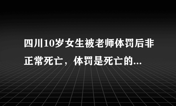 四川10岁女生被老师体罚后非正常死亡，体罚是死亡的根源吗？