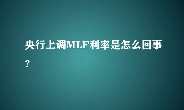 央行上调MLF利率是怎么回事？