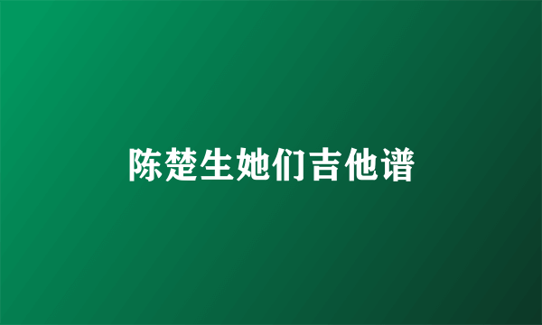 陈楚生她们吉他谱