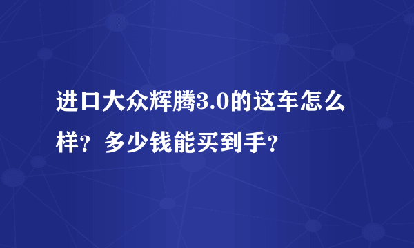 进口大众辉腾3.0的这车怎么样？多少钱能买到手？