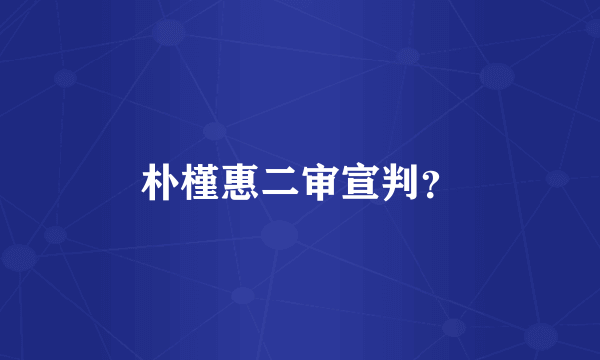 朴槿惠二审宣判？