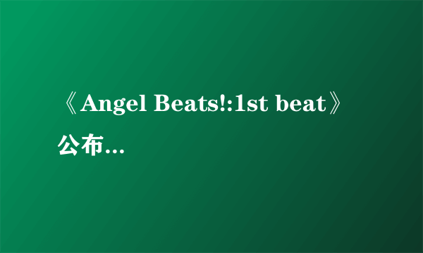 《Angel Beats!:1st beat》公布PC版最新宣传片！