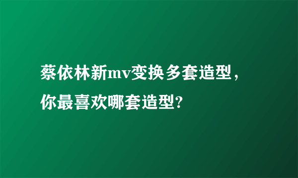 蔡依林新mv变换多套造型，你最喜欢哪套造型?