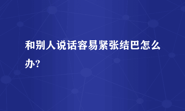 和别人说话容易紧张结巴怎么办?