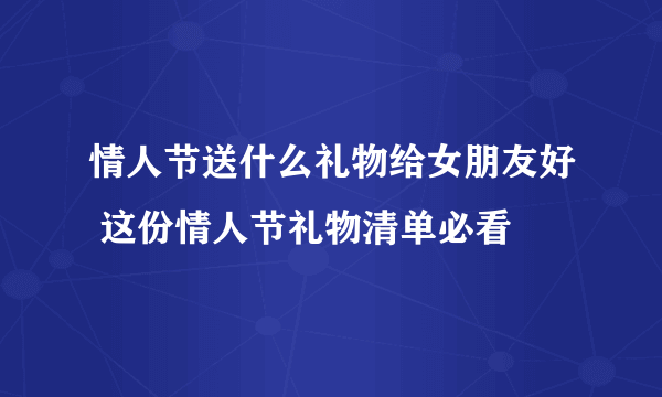 情人节送什么礼物给女朋友好 这份情人节礼物清单必看