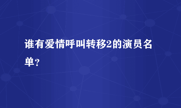 谁有爱情呼叫转移2的演员名单？