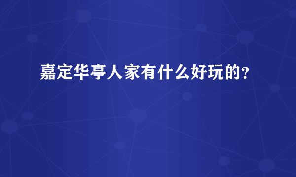 嘉定华亭人家有什么好玩的？