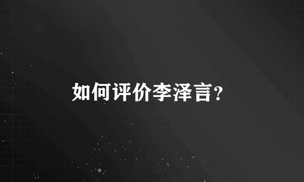 如何评价李泽言？