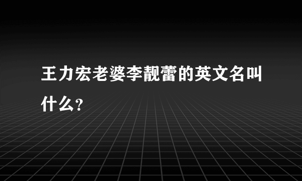 王力宏老婆李靓蕾的英文名叫什么？