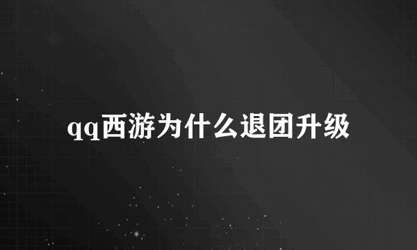 qq西游为什么退团升级