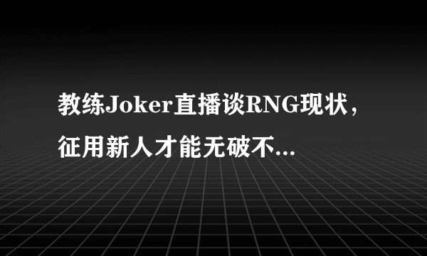 教练Joker直播谈RNG现状，征用新人才能无破不立，但UZI等不起，你怎么看？