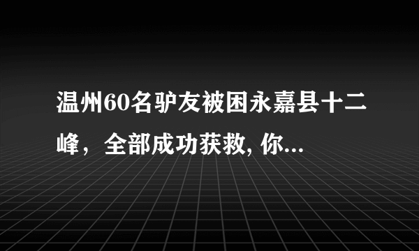 温州60名驴友被困永嘉县十二峰，全部成功获救, 你怎么看？