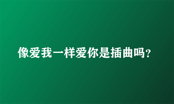 像爱我一样爱你是插曲吗？